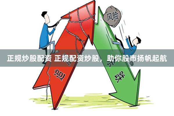 正规炒股配资 正规配资炒股，助你股市扬帆起航