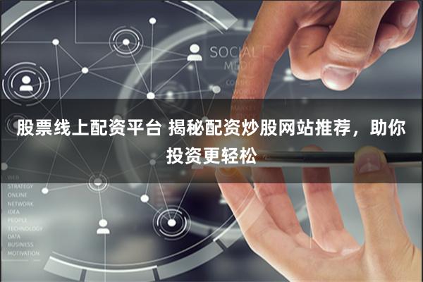 股票线上配资平台 揭秘配资炒股网站推荐，助你投资更轻松