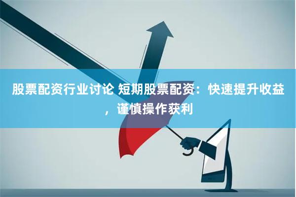 股票配资行业讨论 短期股票配资：快速提升收益，谨慎操作获利