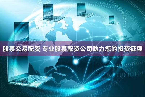 股票交易配资 专业股票配资公司助力您的投资征程