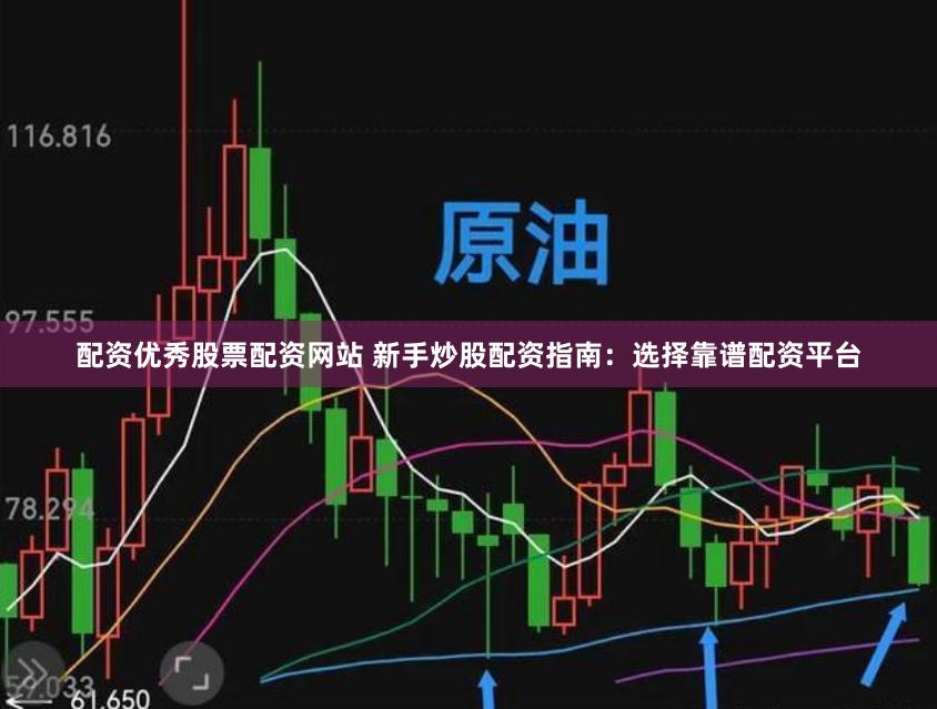 配资优秀股票配资网站 新手炒股配资指南：选择靠谱配资平台