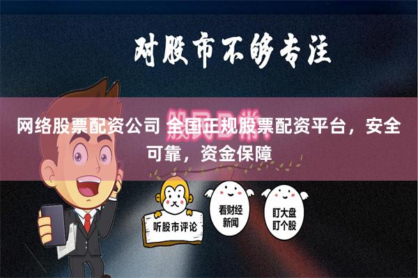 网络股票配资公司 全国正规股票配资平台，安全可靠，资金保障