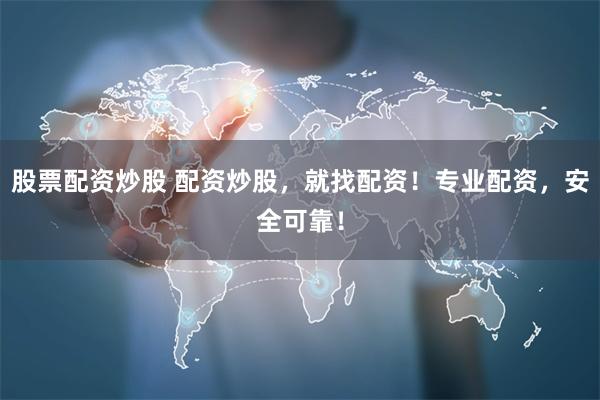 股票配资炒股 配资炒股，就找配资！专业配资，安全可靠！