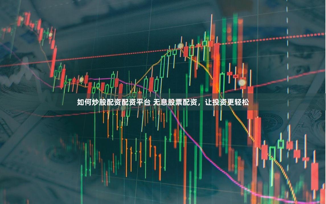 如何炒股配资配资平台 无息股票配资，让投资更轻松