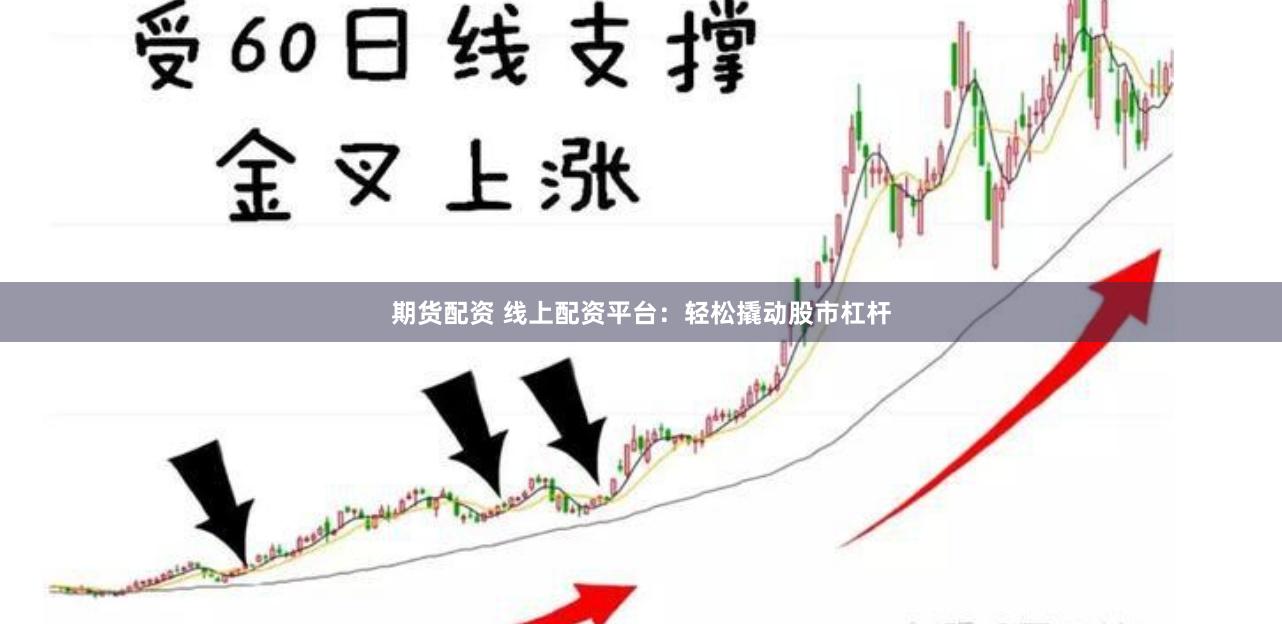 期货配资 线上配资平台：轻松撬动股市杠杆