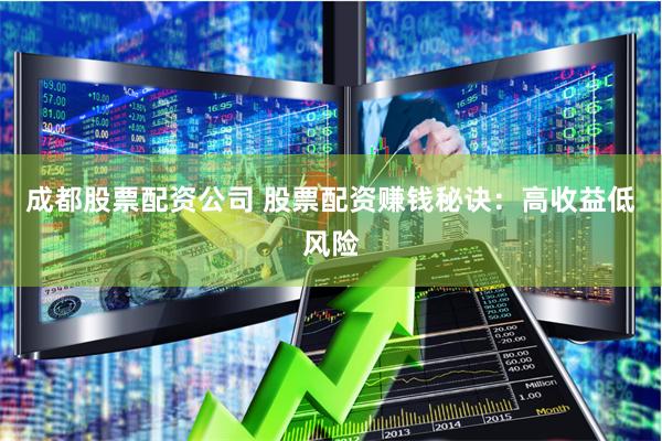 成都股票配资公司 股票配资赚钱秘诀：高收益低风险