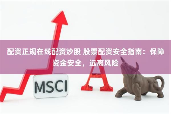配资正规在线配资炒股 股票配资安全指南：保障资金安全，远离风险