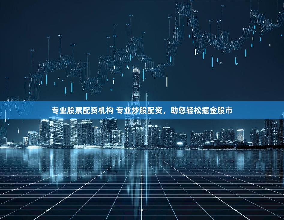 专业股票配资机构 专业炒股配资，助您轻松掘金股市