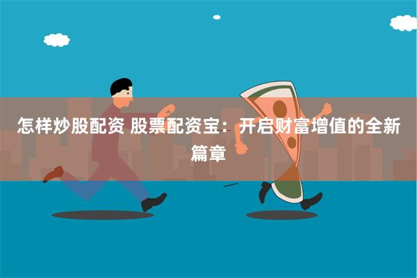怎样炒股配资 股票配资宝：开启财富增值的全新篇章