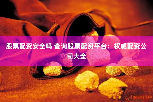 股票配资安全吗 查询股票配资平台：权威配资公司大全