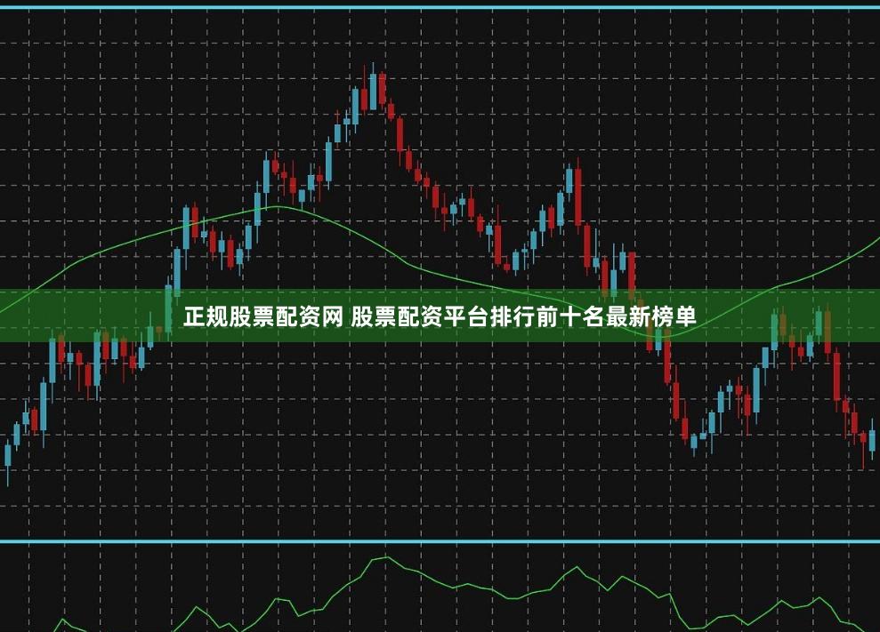 正规股票配资网 股票配资平台排行前十名最新榜单